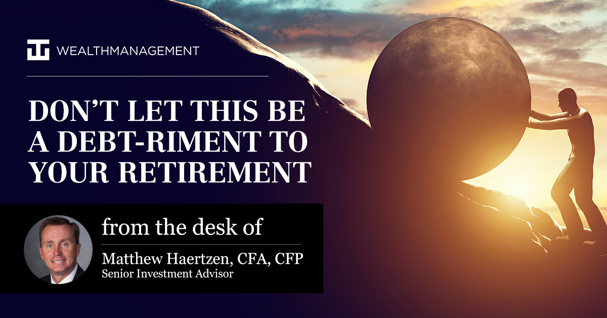 Don't Let This be a Debt-riment to Your Retirement | From the desk of Matthew Haertzen