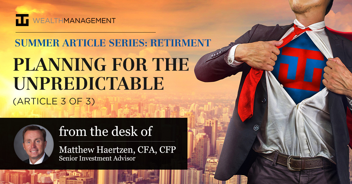 Summer Article Series: Retirement - Planning for the Unpredictable (Article 3 of 3) | From the desk of Matthew Haertzen